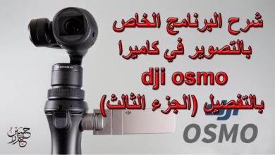 شرح البرنامج الخاص بالتصوير في كاميرا Dji Osmo بالتفصيل (الجزء الثالث)